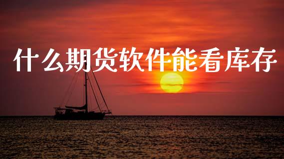 什么期货软件能看库存_https://www.gongyisiwang.com_原油期货_第1张