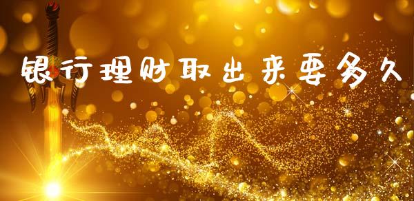 银行理财取出来要多久_https://www.gongyisiwang.com_股指期货_第1张