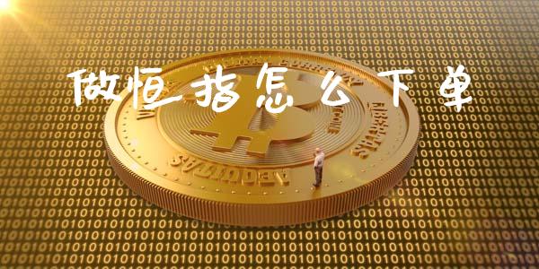 做恒指怎么下单_https://www.gongyisiwang.com_股指期货_第1张