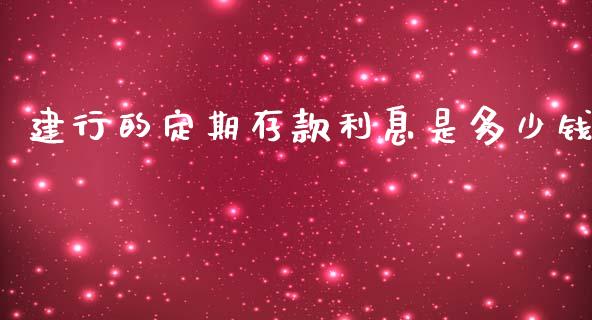 建行的定期存款利息是多少钱_https://www.gongyisiwang.com_股指期货_第1张