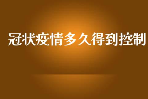 冠状疫情多久得到控制_https://www.gongyisiwang.com_股指期货交易手续费_第1张