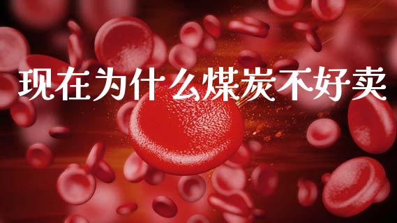现在为什么煤炭不好卖_https://www.gongyisiwang.com_原油期货_第1张