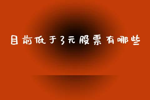 目前低于3元股票有哪些_https://www.gongyisiwang.com_期货公司手续费排名_第1张