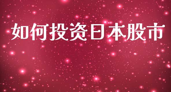 如何投资日本股市_https://www.gongyisiwang.com_广发期货手续费_第1张