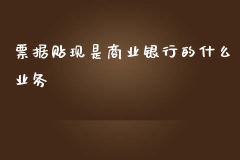 票据贴现是商业银行的什么业务_https://www.gongyisiwang.com_恒指期货_第1张