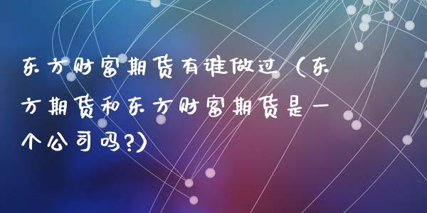 东方财富期货有谁做过(东方期货和东方财富期货是一个公司吗?)_焦炭期货手续费_第1张_股指期货交易手续费_广发期货手续费_期货公司手续费排名_焦炭期货手续费 东方财富期货有谁做过(东方期货和东方财富期货是一个公司吗?)_https://www.gongyisiwang.com_焦炭期货手续费_第1张
