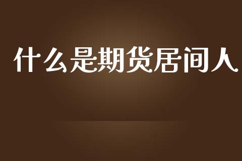 什么是期货居间人_https://www.gongyisiwang.com_恒指期货_第1张