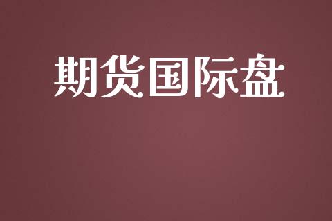 期货国际盘_https://www.gongyisiwang.com_恒指期货_第1张