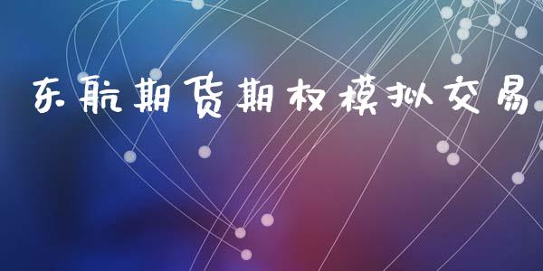 东航期货期权模拟交易_https://www.gongyisiwang.com_焦炭期货手续费_第1张