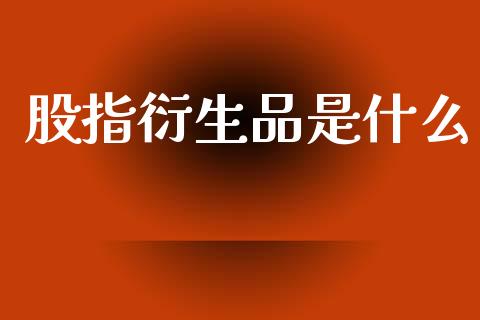 股指衍生品是什么_https://www.gongyisiwang.com_焦炭期货手续费_第1张
