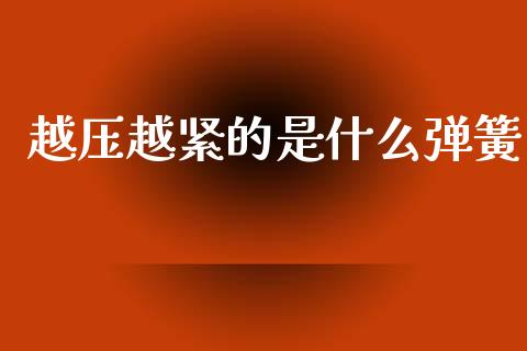 越压越紧的是什么弹簧_https://www.gongyisiwang.com_期货公司手续费排名_第1张