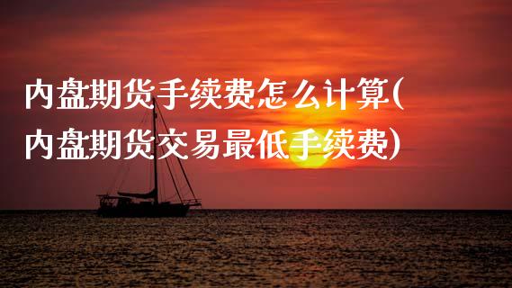 内盘期货手续费怎么计算(内盘期货交易最低手续费)_https://www.gongyisiwang.com_焦炭期货手续费_第1张