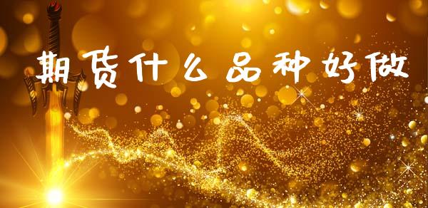 期货什么品种好做_https://www.gongyisiwang.com_原油期货_第1张
