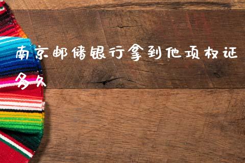 南京邮储银行拿到他项权证多久_https://www.gongyisiwang.com_广发期货手续费_第1张