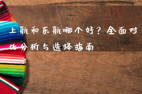 上航和东航哪个好？全面对比分析与选择指南_https://www.gongyisiwang.com_原油期货_第1张