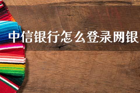 中信银行怎么登录网银_https://www.gongyisiwang.com_广发期货手续费_第1张