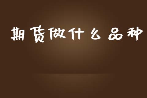 期货做什么品种_https://www.gongyisiwang.com_焦炭期货手续费_第1张