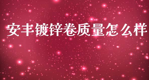 安丰镀锌卷质量怎么样_https://www.gongyisiwang.com_恒指期货_第1张