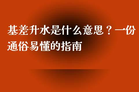 基差升水是什么意思?一份通俗易懂的指南_恒指期货_第1张_股指期货交易手续费_广发期货手续费_期货公司手续费排名_焦炭期货手续费 基差升水是什么意思?一份通俗易懂的指南_https://www.gongyisiwang.com_恒指期货_第1张