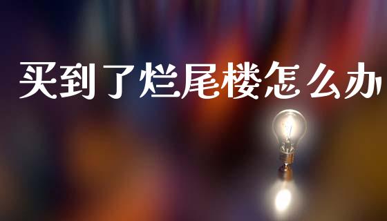 买到了烂尾楼怎么办_https://www.gongyisiwang.com_恒指期货_第1张