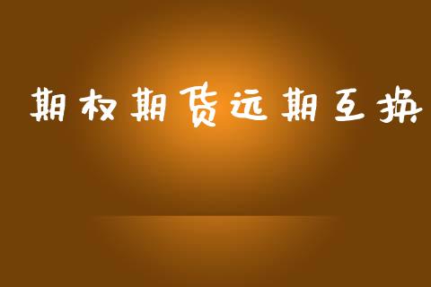 期权期货远期互换_https://www.gongyisiwang.com_股指期货交易手续费_第1张