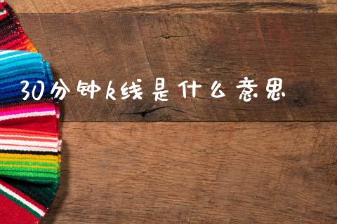 30分钟k线是什么意思_https://www.gongyisiwang.com_股指期货_第1张
