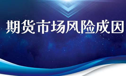 期货市场风险成因_https://www.gongyisiwang.com_期货公司手续费排名_第1张