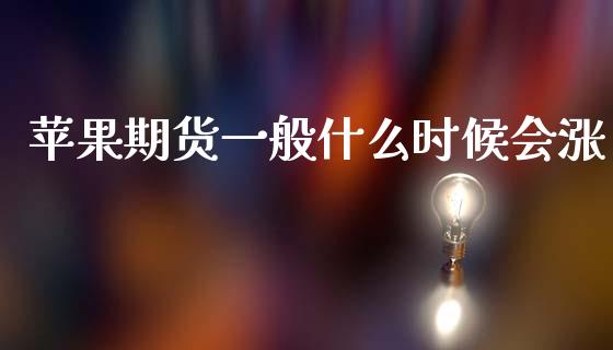 苹果期货一般什么时候会涨_https://www.gongyisiwang.com_恒指期货_第1张