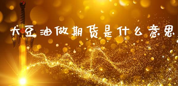 大豆油做期货是什么意思_https://www.gongyisiwang.com_股指期货交易手续费_第1张