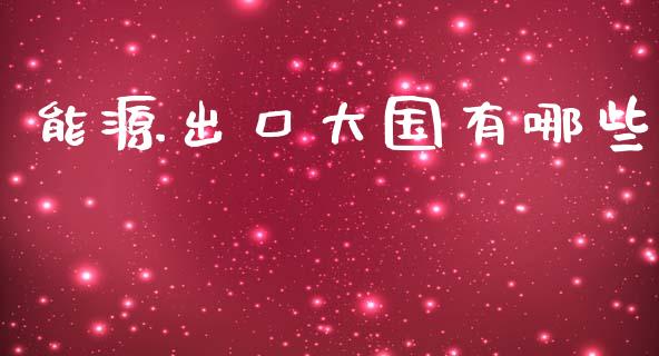 能源出口大国有哪些_https://www.gongyisiwang.com_道指_第1张