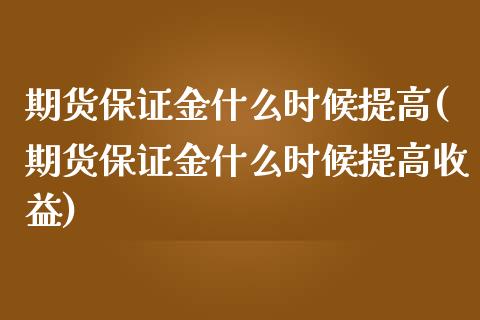 期货保证金什么时候提高(期货保证金什么时候提高收益)_https://www.gongyisiwang.com_广发期货手续费_第1张