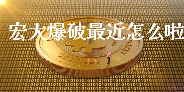 宏大爆破最近怎么啦_https://www.gongyisiwang.com_期货公司手续费排名_第1张