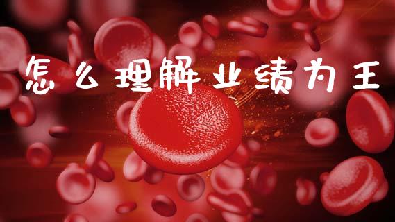 怎么理解业绩为王_https://www.gongyisiwang.com_焦炭期货手续费_第1张