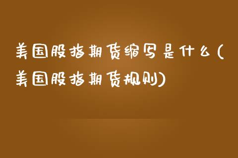 美国股指期货缩写是什么(美国股指期货规则)_https://www.gongyisiwang.com_广发期货手续费_第1张