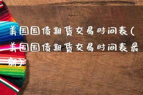 美国国债期货交易时间表(美国国债期货交易时间表最新)_https://www.gongyisiwang.com_股指期货交易手续费_第1张