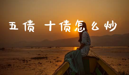 五债 十债怎么炒_https://www.gongyisiwang.com_原油期货_第1张