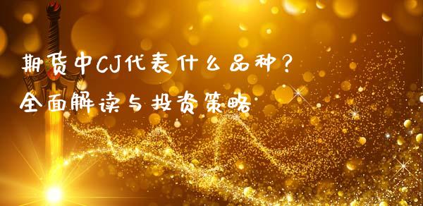 期货中CJ代表什么品种？全面解读与投资策略_https://www.gongyisiwang.com_恒指期货_第1张