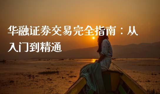 华融证券交易完全指南：从入门到精通_https://www.gongyisiwang.com_道指_第1张