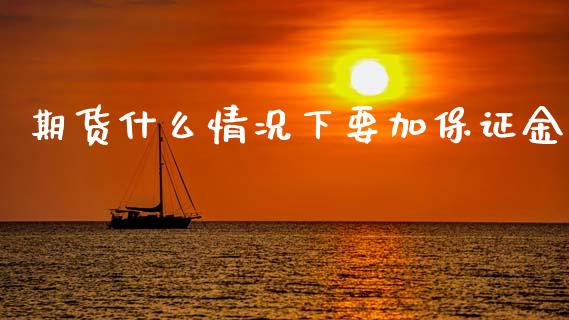 期货什么情况下要加保证金_https://www.gongyisiwang.com_广发期货手续费_第1张