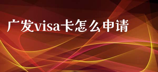 广发visa卡怎么申请_https://www.gongyisiwang.com_恒指期货_第1张