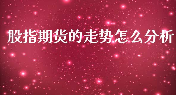 股指期货的走势怎么分析_https://www.gongyisiwang.com_股指期货_第1张