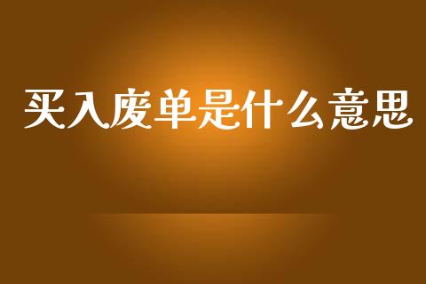 买入废单是什么意思_https://www.gongyisiwang.com_期货公司手续费排名_第1张