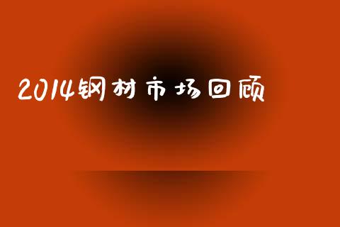 2014钢材市场回顾_https://www.gongyisiwang.com_恒指期货_第1张