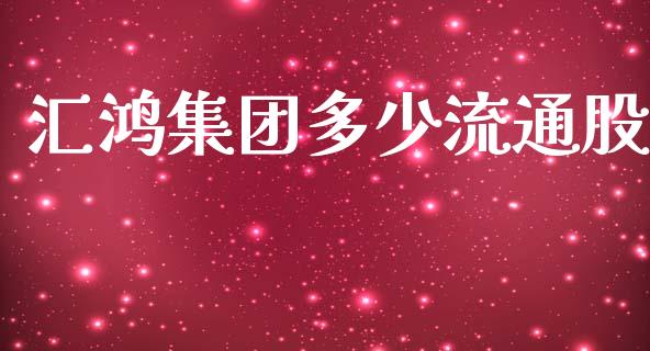 汇鸿集团多少流通股_https://www.gongyisiwang.com_恒指期货_第1张