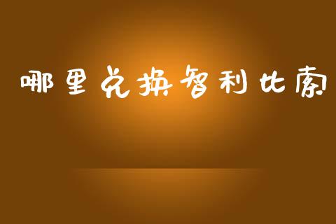 哪里兑换智利比索_https://www.gongyisiwang.com_期货公司手续费排名_第1张