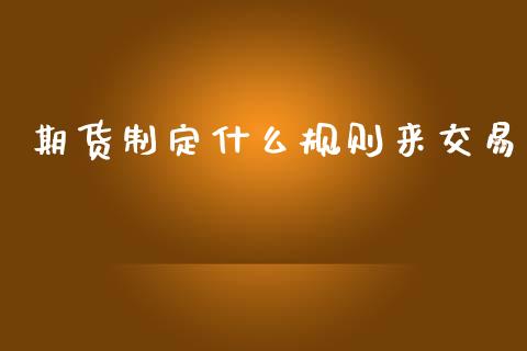 期货制定什么规则来交易_https://www.gongyisiwang.com_原油期货_第1张