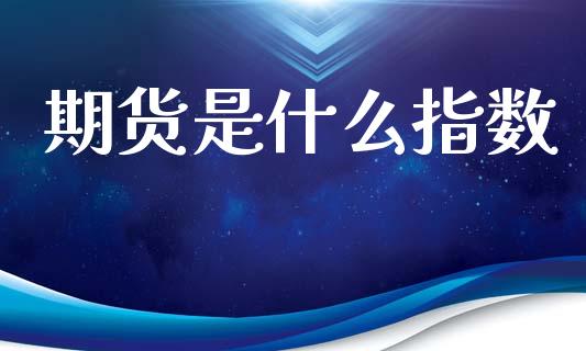 期货是什么指数_https://www.gongyisiwang.com_恒指期货_第1张