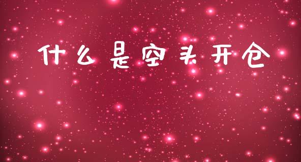 什么是空头开仓_https://www.gongyisiwang.com_原油期货_第1张