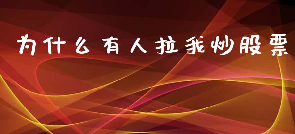 为什么有人拉我炒股票_https://www.gongyisiwang.com_原油期货_第1张