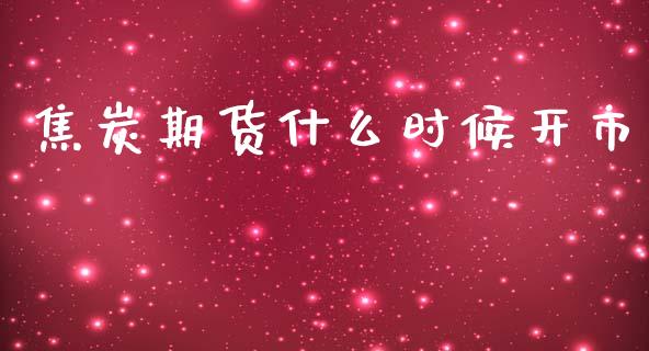 焦炭期货什么时候开市_https://www.gongyisiwang.com_期货公司手续费排名_第1张